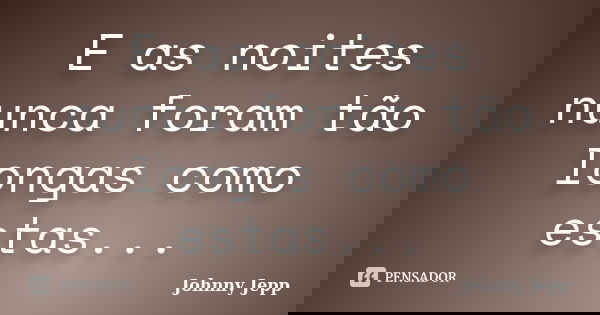 E as noites nunca foram tão longas como estas...... Frase de Johnny Jepp.