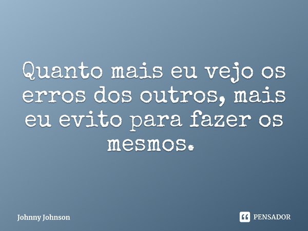 Quanto mais eu vejo os erros dos outros, mais eu evito para fazer os mesmos. ⁠... Frase de Johnny Johnson.