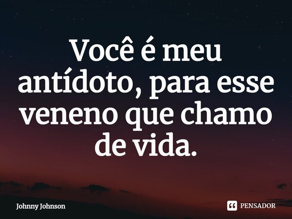 ⁠Você é meu antídoto, para esse veneno que chamo de vida.... Frase de Johnny Johnson.