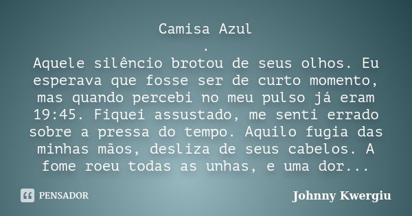 Camisa Azul . Aquele silêncio brotou de seus olhos. Eu esperava que fosse ser de curto momento, mas quando percebi no meu pulso já eram 19:45. Fiquei assustado,... Frase de Johnny Kwergiu.