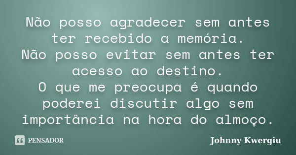 Não posso agradecer sem antes ter recebido a memória. Não posso evitar sem antes ter acesso ao destino. O que me preocupa é quando poderei discutir algo sem imp... Frase de Johnny Kwergiu.