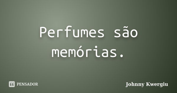 Perfumes são memórias.... Frase de Johnny Kwergiu.