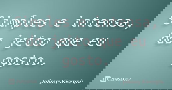 Simples e intensa, do jeito que eu gosto.... Frase de Johnny Kwergiu.