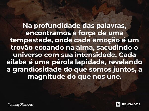 Na profundidade das palavras, encontramos a força de uma tempestade, onde cada emoção é um trovão ecoando na alma, sacudindo o universo com sua intensidade. Cad... Frase de Johnny Mendes.