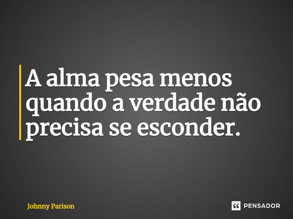 ⁠A alma pesa menos quando a verdade não precisa se esconder.... Frase de Johnny Parison.