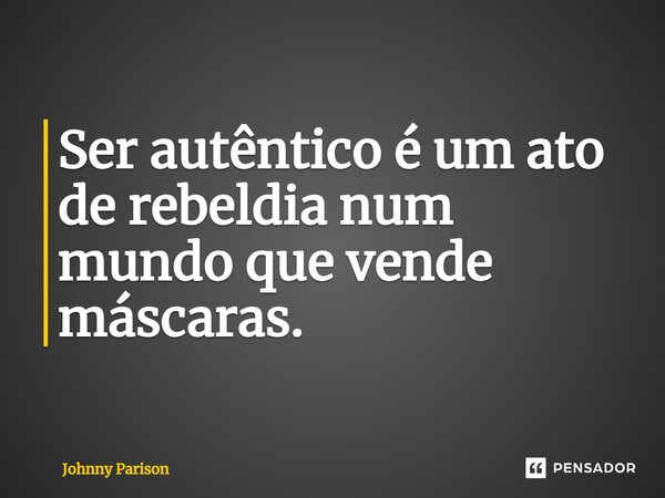 ⁠Ser autêntico é um ato de rebeldia num mundo que vende máscaras.... Frase de Johnny Parison.