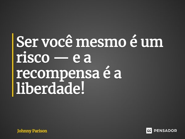 Ser você mesmo é um risco — e a recompensa é a liberdade!... Frase de Johnny Parison.
