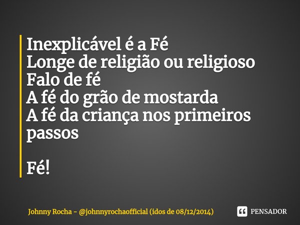 ⁠Inexplicável é a Fé Longe de religião ou religioso Falo de fé A fé do grão de mostarda A fé da criança nos primeiros passos Fé!... Frase de Johnny Rocha - johnnyrochaofficial (idos de 08122014).