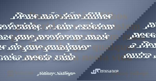 Deus não têm filhos preferidos, e sim existem pessoas que preferem mais a Deus do que qualquer outra coisa nesta vida... Frase de Johnny Salbego.