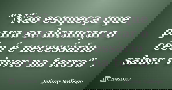 “Não esqueça que para se alcançar o céu é necessário saber viver na terra”.... Frase de Johnny Salbego.