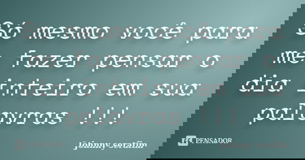 Só mesmo você para me fazer pensar o dia inteiro em sua palavras !!!... Frase de Johnny serafim.