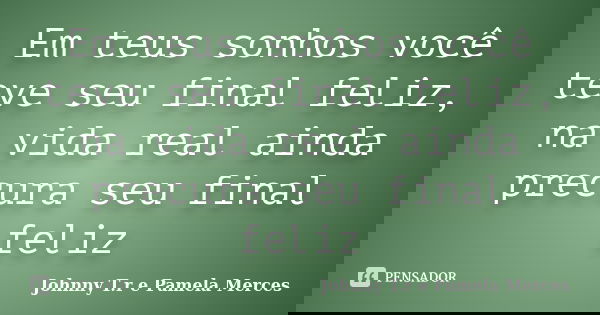 Em teus sonhos você teve seu final feliz, na vida real ainda precura seu final feliz... Frase de Johnny T.r e Pamela Merces.