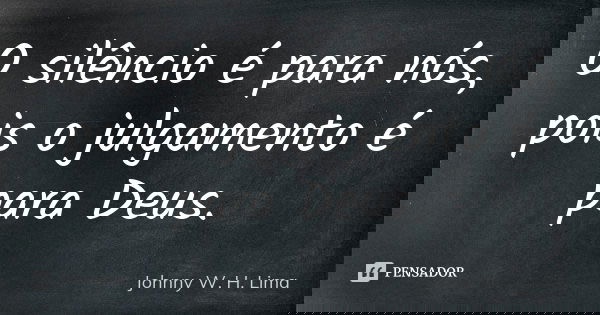O silêncio é para nós, pois o julgamento é para Deus.... Frase de Johnny W. H. Lima.