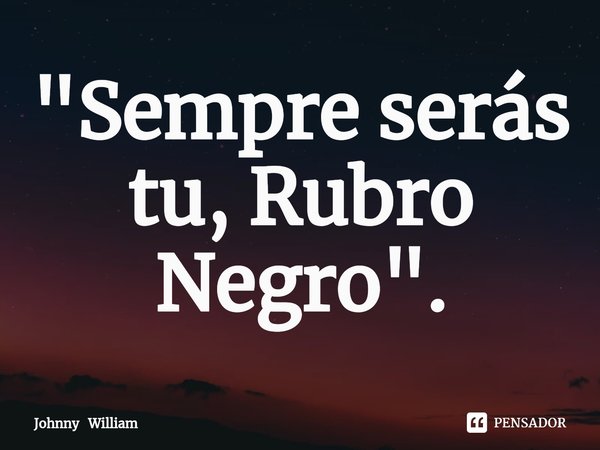 ⁠"Sempre serás tu, Rubro Negro".... Frase de Johnny William.