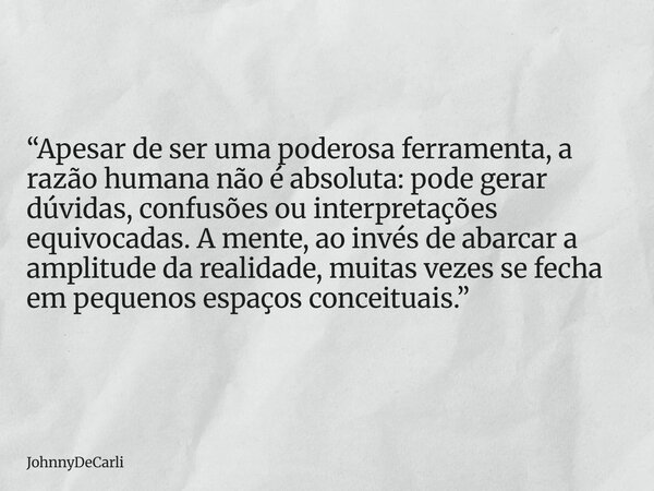 “Apesar de ser uma poderosa ferramenta, a razão humana não é absoluta: pode gerar dúvidas, confusões ou interpretações equivocadas. A mente, ao invés de abarcar... Frase de JohnnyDeCarli.