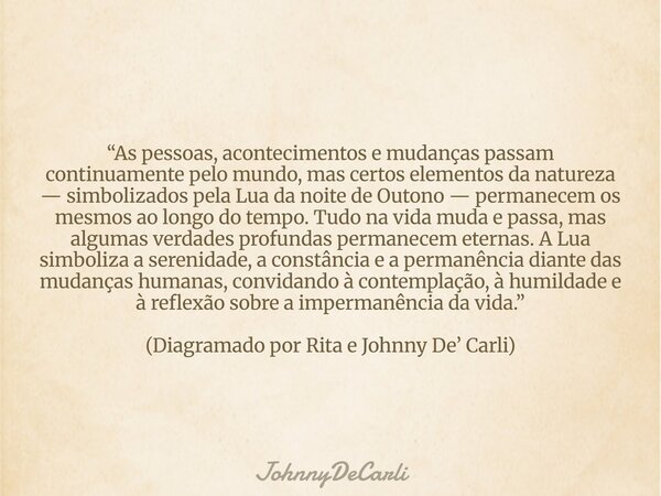“As pessoas, acontecimentos e mudanças passam continuamente pelo mundo, mas certos elementos da natureza — simbolizados pela Lua da noite de Outono — permanecem... Frase de JohnnyDeCarli.