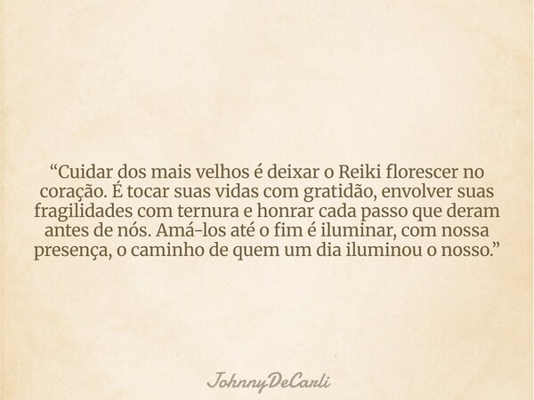 “Cuidar dos mais velhos é deixar o Reiki florescer no coração. É tocar suas vidas com gratidão, envolver suas fragilidades com ternura e honrar cada passo que d... Frase de JohnnyDeCarli.