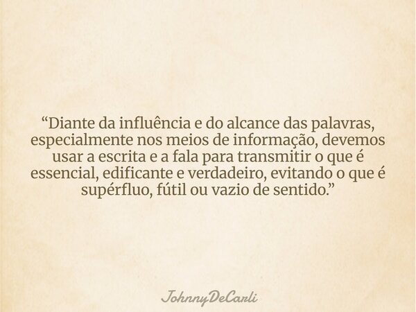 “Diante da influência e do alcance das palavras, especialmente nos meios de informação, devemos usar a escrita e a fala para transmitir o que é essencial, edifi... Frase de JohnnyDeCarli.