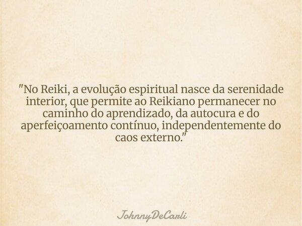 "No Reiki, a evolução espiritual nasce da serenidade interior, que permite ao Reikiano permanecer no caminho do aprendizado, da autocura e do aperfeiçoamen... Frase de JohnnyDeCarli.