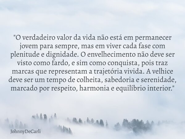 "O verdadeiro valor da vida não está em permanecer jovem para sempre, mas em viver cada fase com plenitude e dignidade. O envelhecimento não deve ser visto... Frase de JohnnyDeCarli.