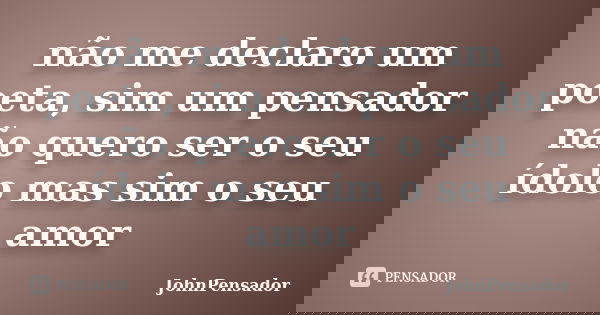 não me declaro um poeta, sim um pensador não quero ser o seu ídolo mas sim o seu amor... Frase de JohnPensador.