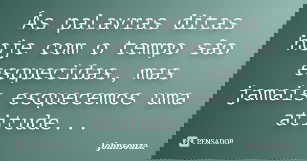 Às palavras ditas hoje com o tempo são esquecidas, mas jamais esquecemos uma atitude...... Frase de Johnsouza.
