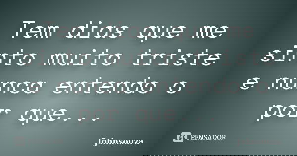 Tem dias que me sinto muito triste e nunca entendo o por que...... Frase de Johnsouza.