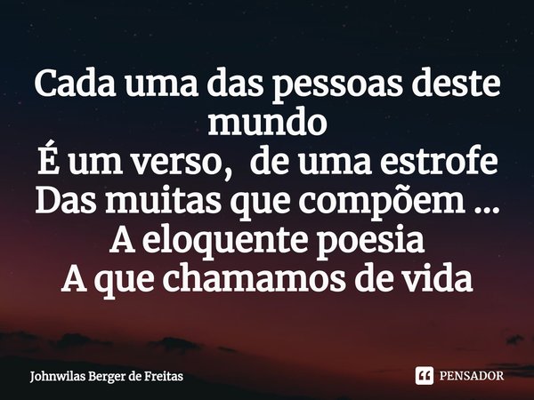 Cada uma das pessoas deste mundo
É um verso, de uma estrofe
Das muitas ⁠que compõem ...
A eloquente poesia
A que chamamos de vida... Frase de Johnwilas berger de freitas.