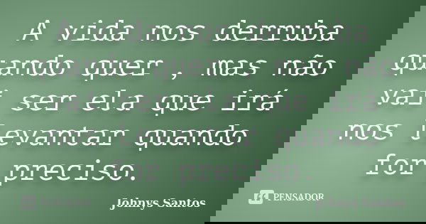 A vida nos derruba quando quer , mas não vai ser ela que irá nos levantar quando for preciso.... Frase de Johnys Santos.