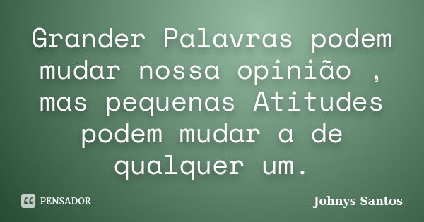 Grander Palavras podem mudar nossa opinião , mas pequenas Atitudes podem mudar a de qualquer um.... Frase de Johnys Santos.