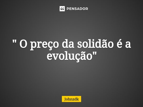 " O preço da solidão é a evolução"⁠... Frase de Johnzdk.