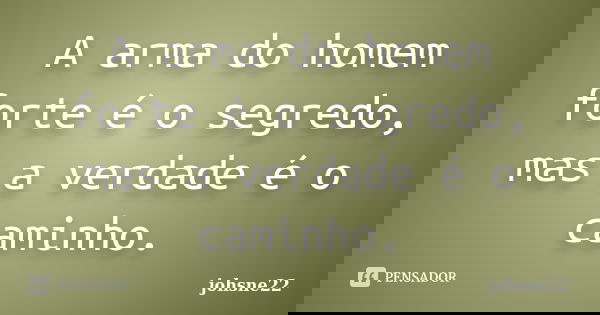 A arma do homem forte é o segredo, mas a verdade é o caminho.... Frase de johsne22.