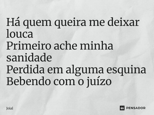 ⁠Há quem queira me deixar louca Primeiro ache minha sanidade Perdida em alguma esquina Bebendo com o juízo... Frase de Joial.