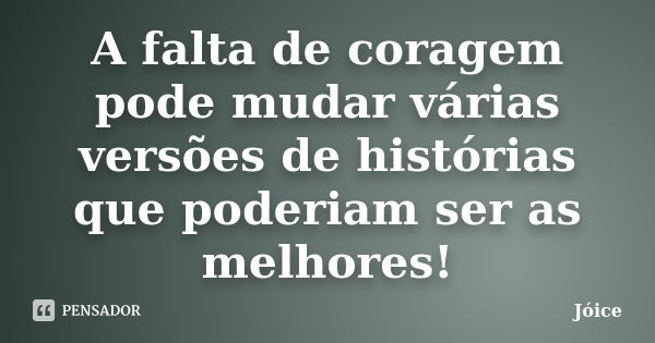 A falta de coragem pode mudar várias versões de histórias que poderiam ser as melhores!... Frase de Joice.