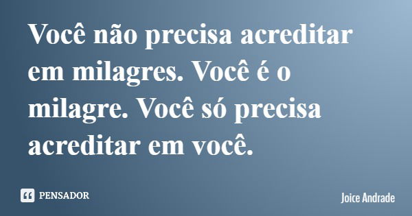 Você não precisa acreditar em milagres. Você é o milagre. Você só precisa acreditar em você.... Frase de Joice Andrade.