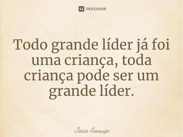 ⁠Todo grande líder já foi uma criança, toda criança pode ser um grande líder.... Frase de Joice Araujo.