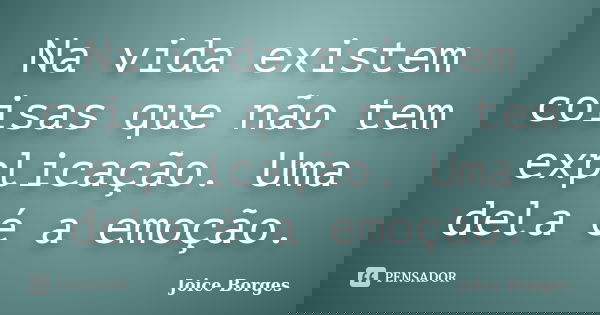 Na vida existem coisas que não tem explicação. Uma dela é a emoção.... Frase de Joice Borges.