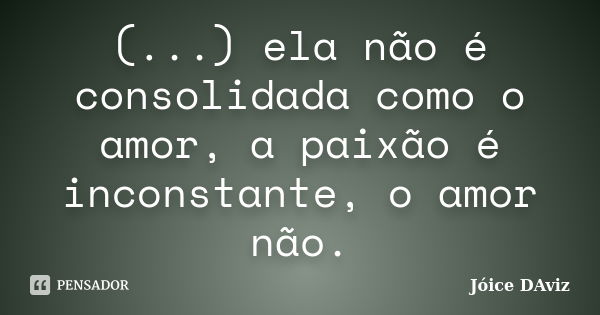 (...) ela não é consolidada como o amor, a paixão é inconstante, o amor não.... Frase de Jóice DAviz.