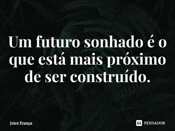 ⁠⁠Um futuro sonhado é o que está mais próximo de ser construído.... Frase de Joice França.