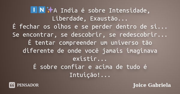 🇮🇳✨A India é sobre Intensidade, Liberdade, Exaustão... É fechar os olhos e se perder dentro de si... Se encontrar, se descobrir, se redescobrir... É tentar comp... Frase de Joice Gabriela.