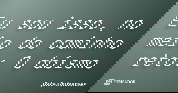 Eu sou isso, no meio do caminho reto: O abismo... Frase de Joice Guimaraes.