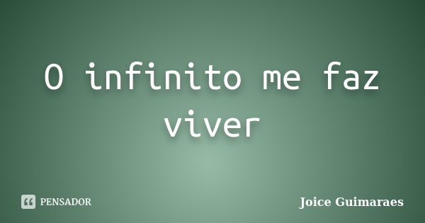 O infinito me faz viver... Frase de Joice Guimaraes.