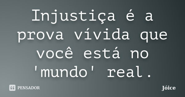 Injustiça é a prova vívida que você está no 'mundo' real.... Frase de Joice.