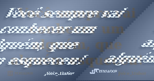Você sempre vai conhecer um alguém, que alguém esqueceu!... Frase de Joice_Izabor.