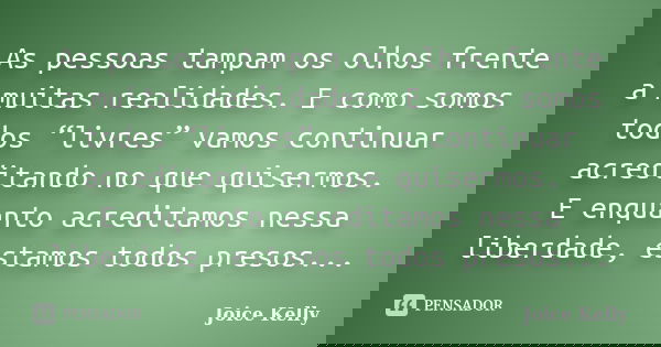 As pessoas tampam os olhos frente a muitas realidades. E como somos todos “livres” vamos continuar acreditando no que quisermos. E enquanto acreditamos nessa li... Frase de Joice Kelly.