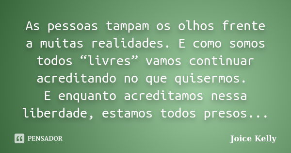 As pessoas tampam os olhos frente a muitas realidades. E como somos todos “livres” vamos continuar acreditando no que quisermos. E enquanto acreditamos nessa li... Frase de Joice Kelly.