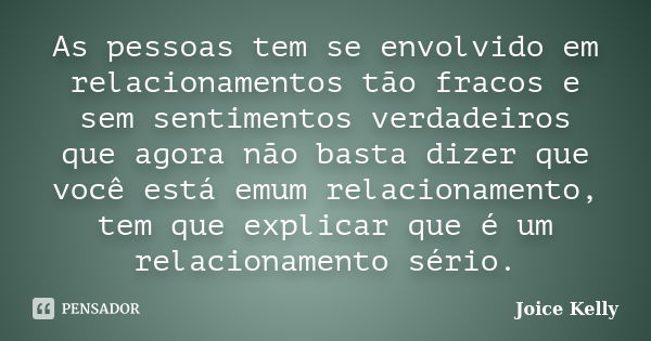 As pessoas tem se envolvido em relacionamentos tão fracos e sem sentimentos verdadeiros que agora não basta dizer que você está emum relacionamento, tem que exp... Frase de Joice Kelly.