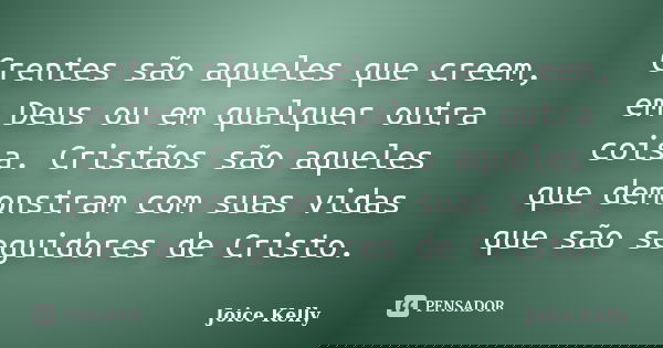 Crentes são aqueles que creem, em Deus ou em qualquer outra coisa. Cristãos são aqueles que demonstram com suas vidas que são seguidores de Cristo.... Frase de Joice Kelly.