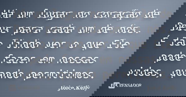 Há um lugar no coração de Deus para cada um de nós. É tão lindo ver o que Ele pode fazer em nossas vidas, quando permitimos.... Frase de Joice Kelly.
