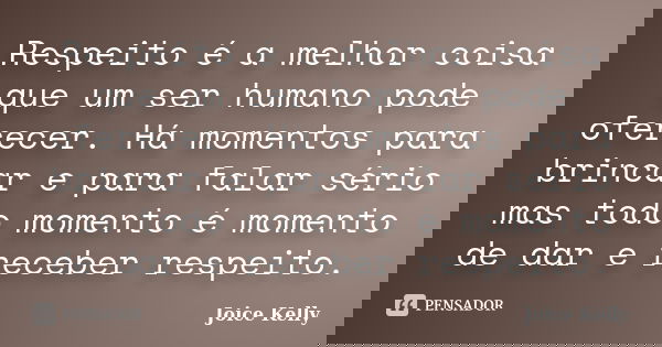 Respeito é a melhor coisa que um ser humano pode oferecer. Há momentos para brincar e para falar sério mas todo momento é momento de dar e receber respeito.... Frase de Joice Kelly.